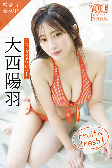 大西陽羽 【増量版 全50P】ミスマガのアソビバ！ Fruit